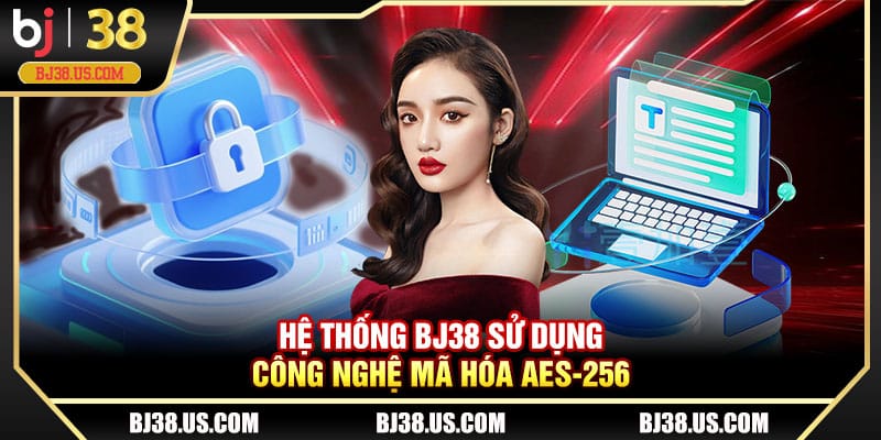 Hệ thống BJ38 sử dụng công nghệ mã hóa AES-256