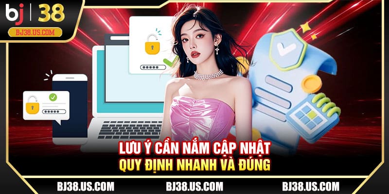 Lưu ý cần nắm cập nhật quy định nhanh và đúng 