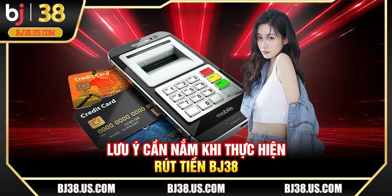 Lưu ý cần nắm khi thực hiện rút tiền BJ38