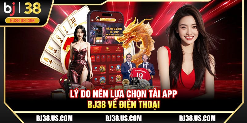 Lý do nên lựa chọn tải app BJ38 về điện thoại