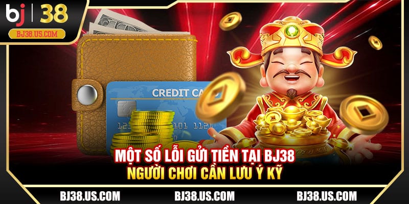 Một số lỗi gửi tiền tại BJ38 cần lưu ý kỹ