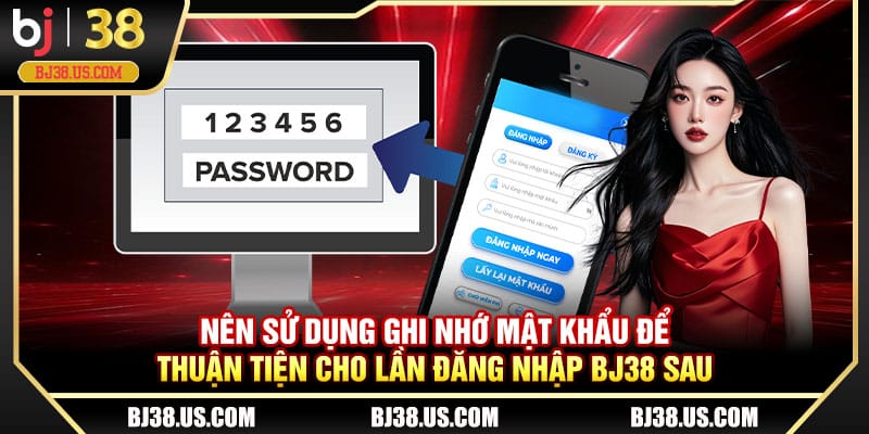 Nên sử dụng ghi nhớ mật khẩu để đăng nhập BJ38 lần sau